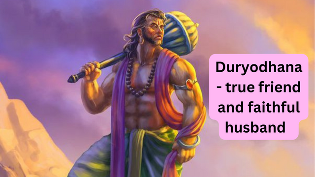 Duryodhana - true friend and faithful husband