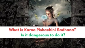What is Karna Pishachini Sadhana? Is it dangerous to do it?