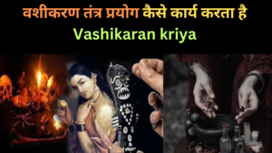 वशीकरण तंत्र प्रयोग कैसे कार्य करता है | Vashikaran kriya