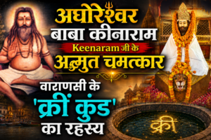 अघोरेश्वर बाबा कीनाराम Baba Keenaram जी के चमत्कार:  'क्रीं कुंड' रहस्य